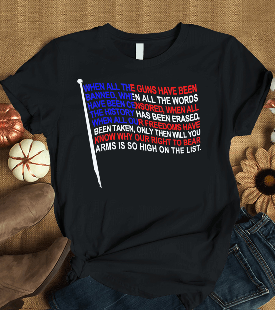 When All The Guns Have Been Banned Only Then Will You Know Why Our Right To Bear Arms Is So High On The List Pro 2nd Amendment T-Shirt