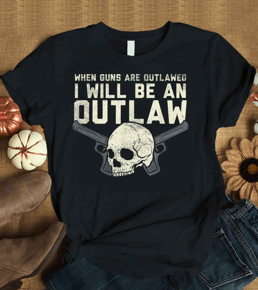 When Guns Are Outlawed I Will Be An Outlaw Skull with Pistols T-Shirt