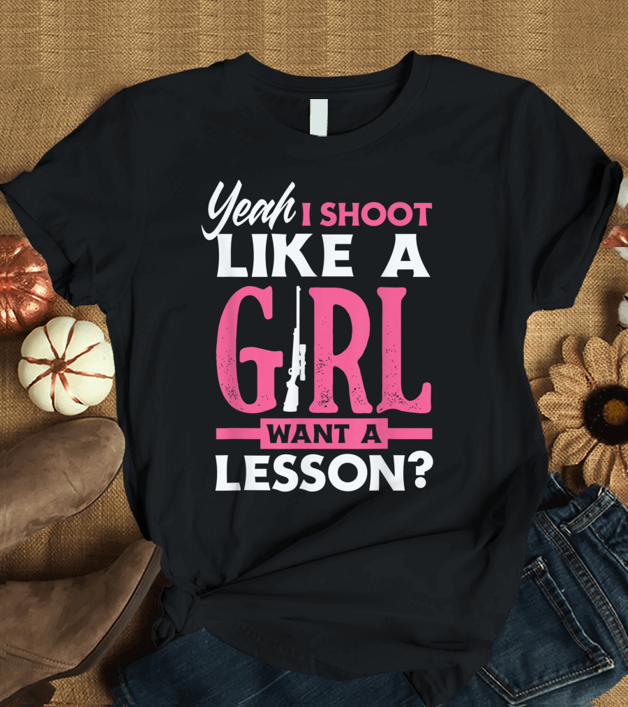Yeah I Shoot Like A Girl Want A Lesson Rifle Gun T-Shirt