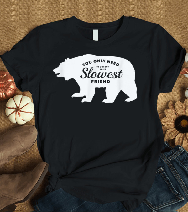 T-Shirt: You Only Need To Outrun Your Slowest Friend Bear T-Shirt You Only Need To Outrun Your Slowest Friend Bear T-Shirt