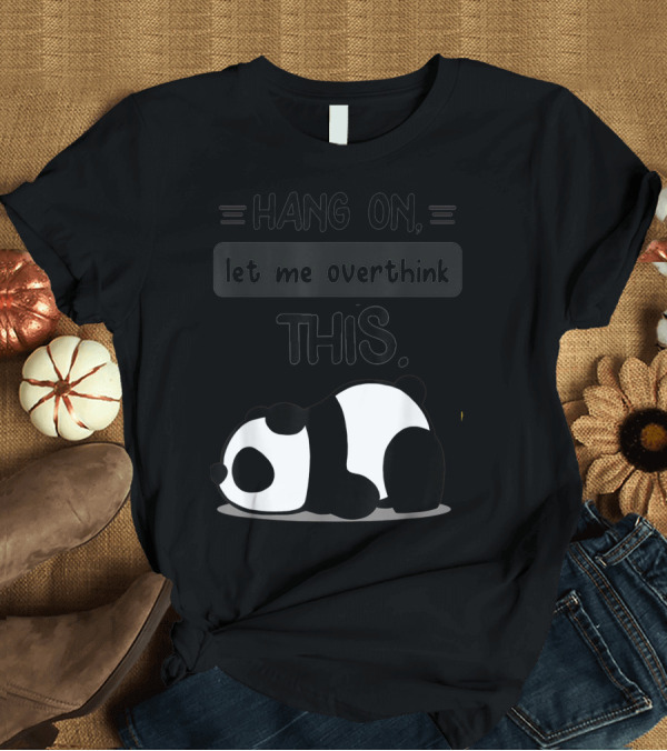 T-Shirt: Hang On Let Me Overthink This Cute Kawaii Lazy Baby Panda T-Shirt Hang On Let Me Overthink This Cute Kawaii Lazy Baby Panda T-Shirt