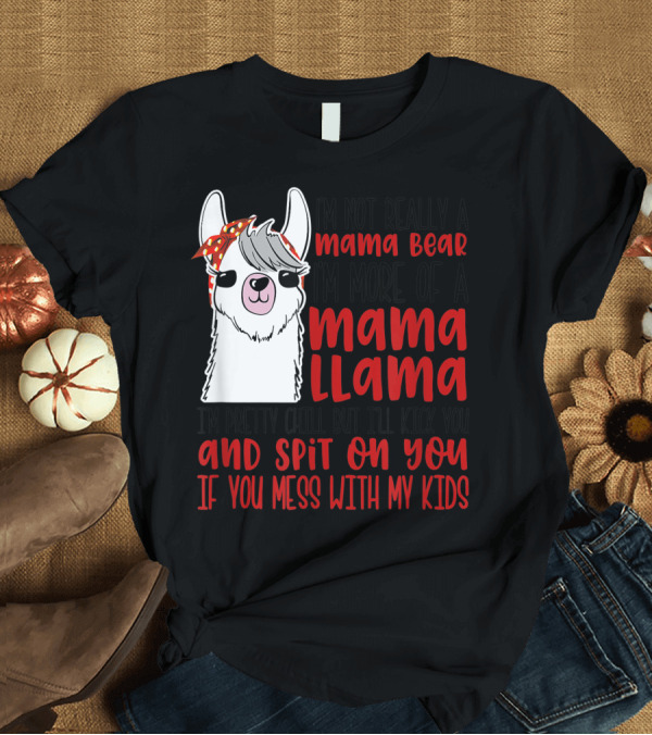 T-Shirt: I'm Not Really a Mama Bear I'm More of a Mama Llama I'm Pretty Chill But I'll Kick You and Spit on You If You Mess with My Kids T-Shirt I'm Not Really a Mama Bear I'm More of a Mama Llama I'm Pretty Chill But I'll Kick You and Spit on You If You Mess with My Kids T-Shirt