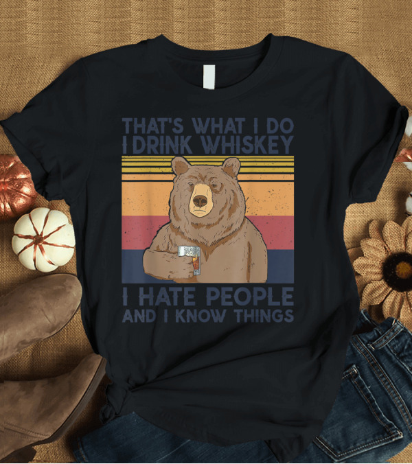 T-Shirt: That's What I Do I Drink Whiskey I Hate People And I Know Things Bear Drinking T-Shirt That's What I Do I Drink Whiskey I Hate People And I Know Things Bear Drinking T-Shirt
