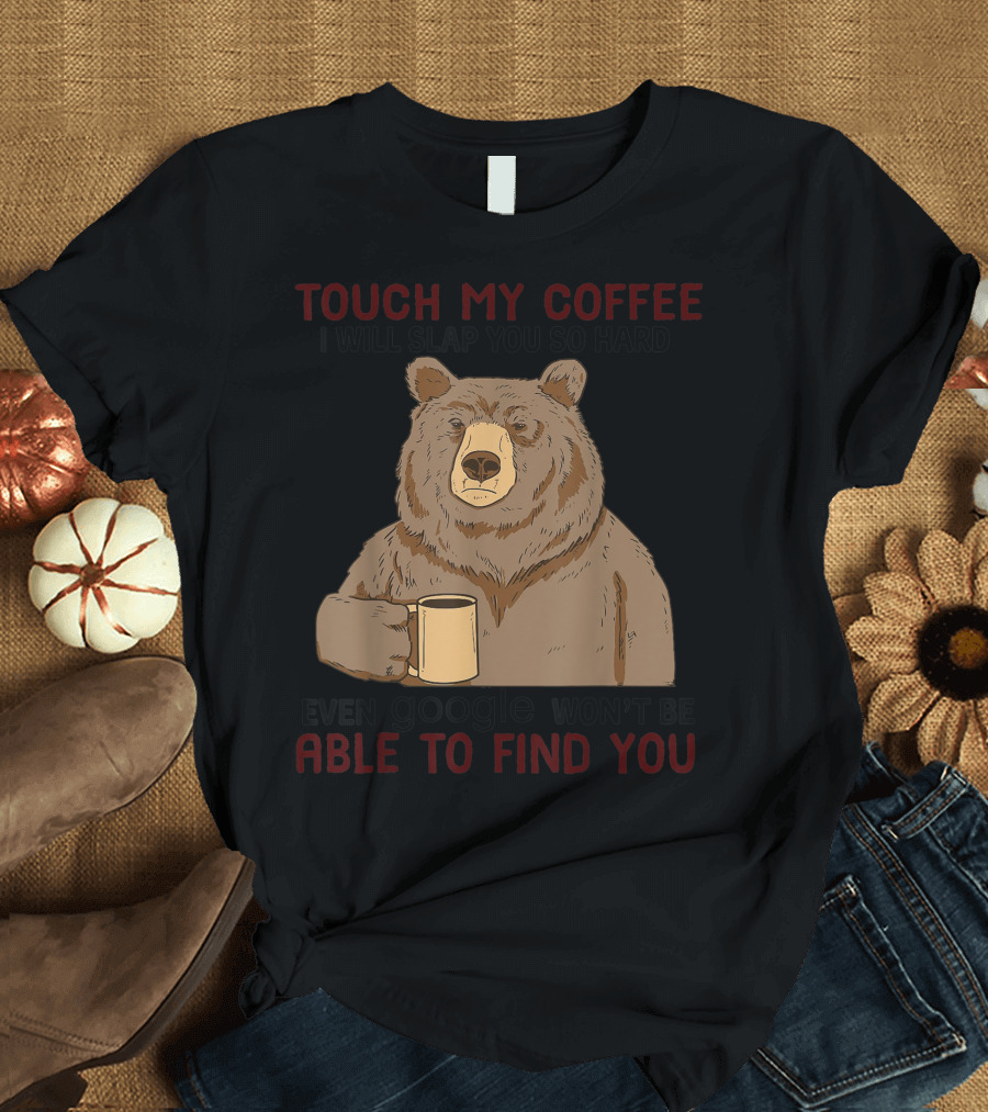 Touch My Coffee I Will Slap You So Hard Bear Even Google Won't Be Able to Find You T-Shirt