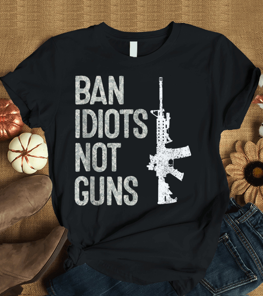 Ban Idiots Not Guns 2A Pro Gun 2Nd Amendment AR15 T-Shirt