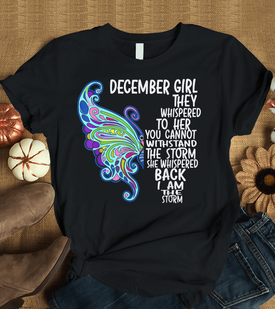 December Girl They Whispered to Her You Cannot Withstand the Storm She Whispered Back I Am the Storm Butterfly T-Shirt