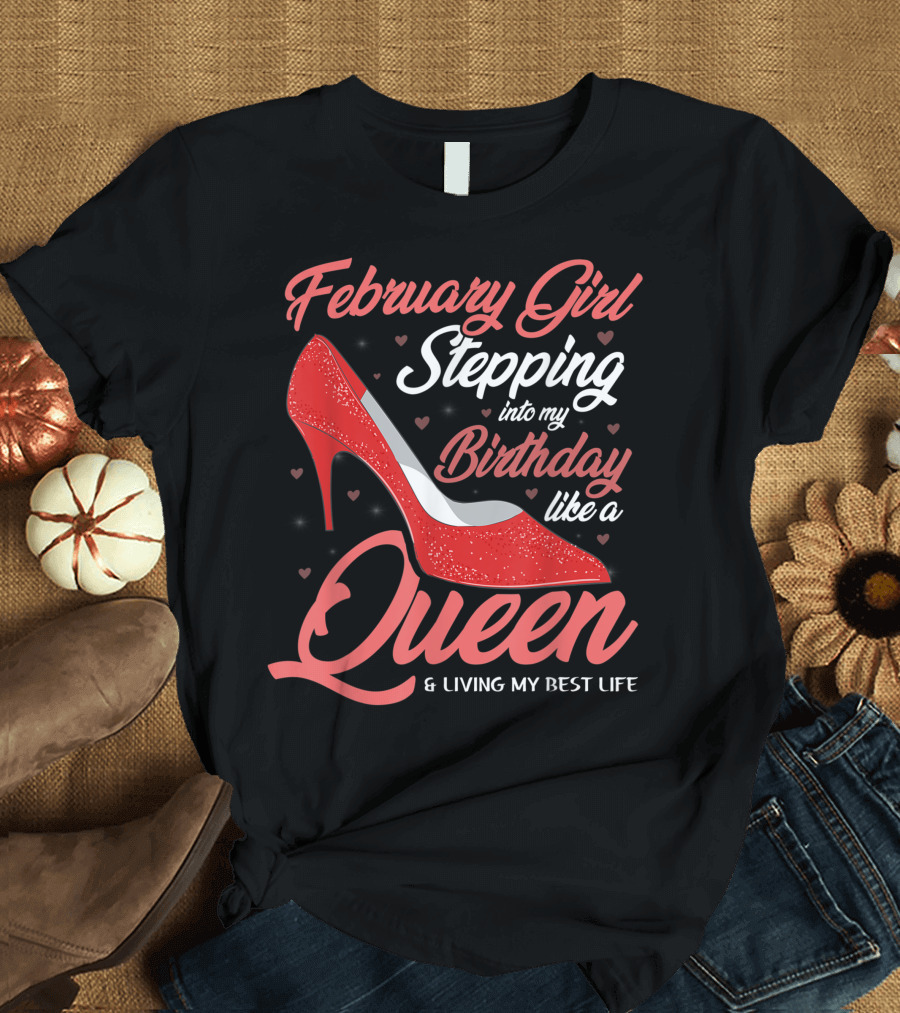 February Girl Stepping Into My Birthday Like a Queen and Living My Best Life T-Shirt