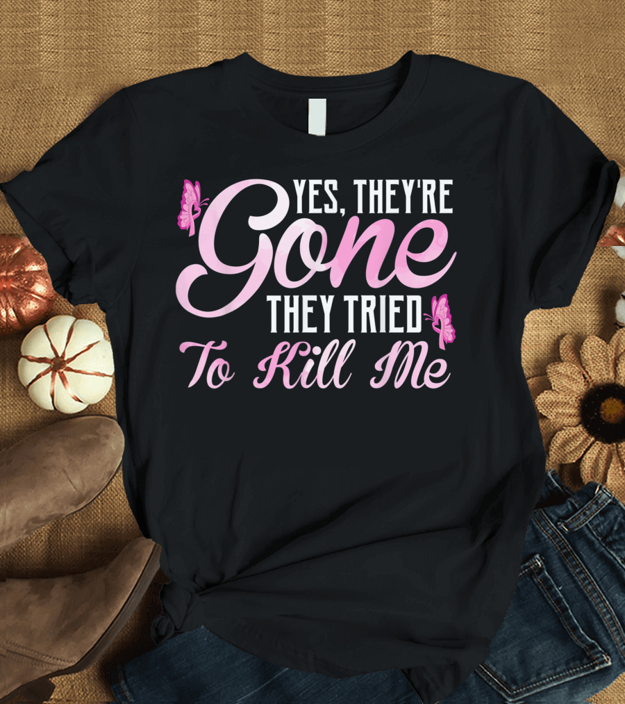 Yes They're Gone They Tried to Kill Me Breast Cancer Awareness T-Shirt