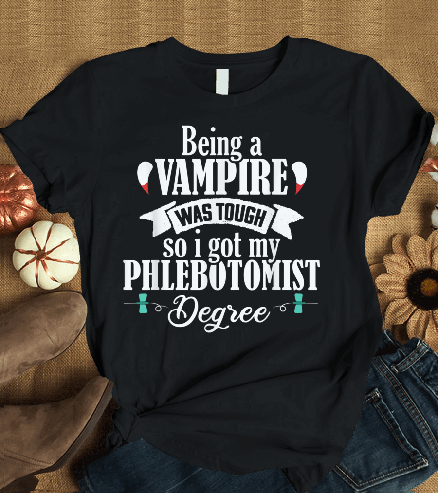 Being a Vampire Was Tough So I Got My Phlebotomist Degree T-Shirt