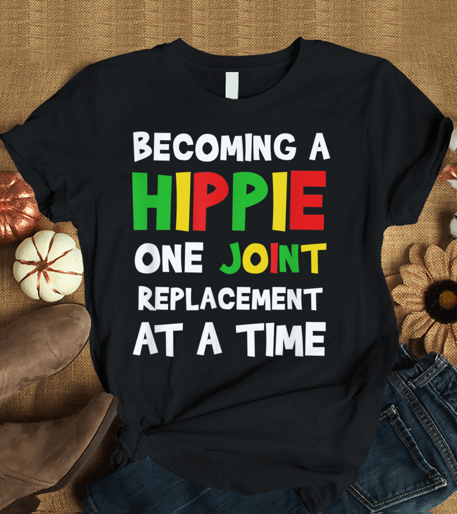 Becoming a Hippie One Joint Replacement at a Time Hip Surgery T-Shirt