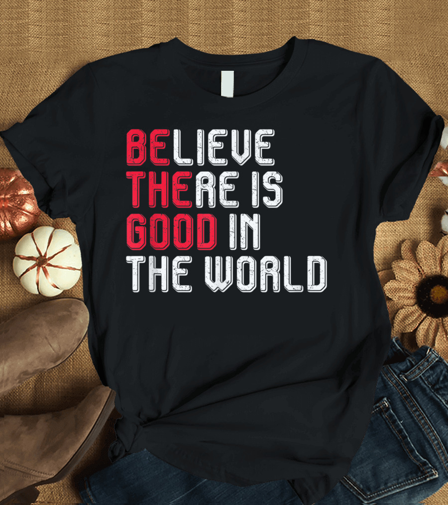 Believe There Is Good In The World Peace And Love T-Shirt