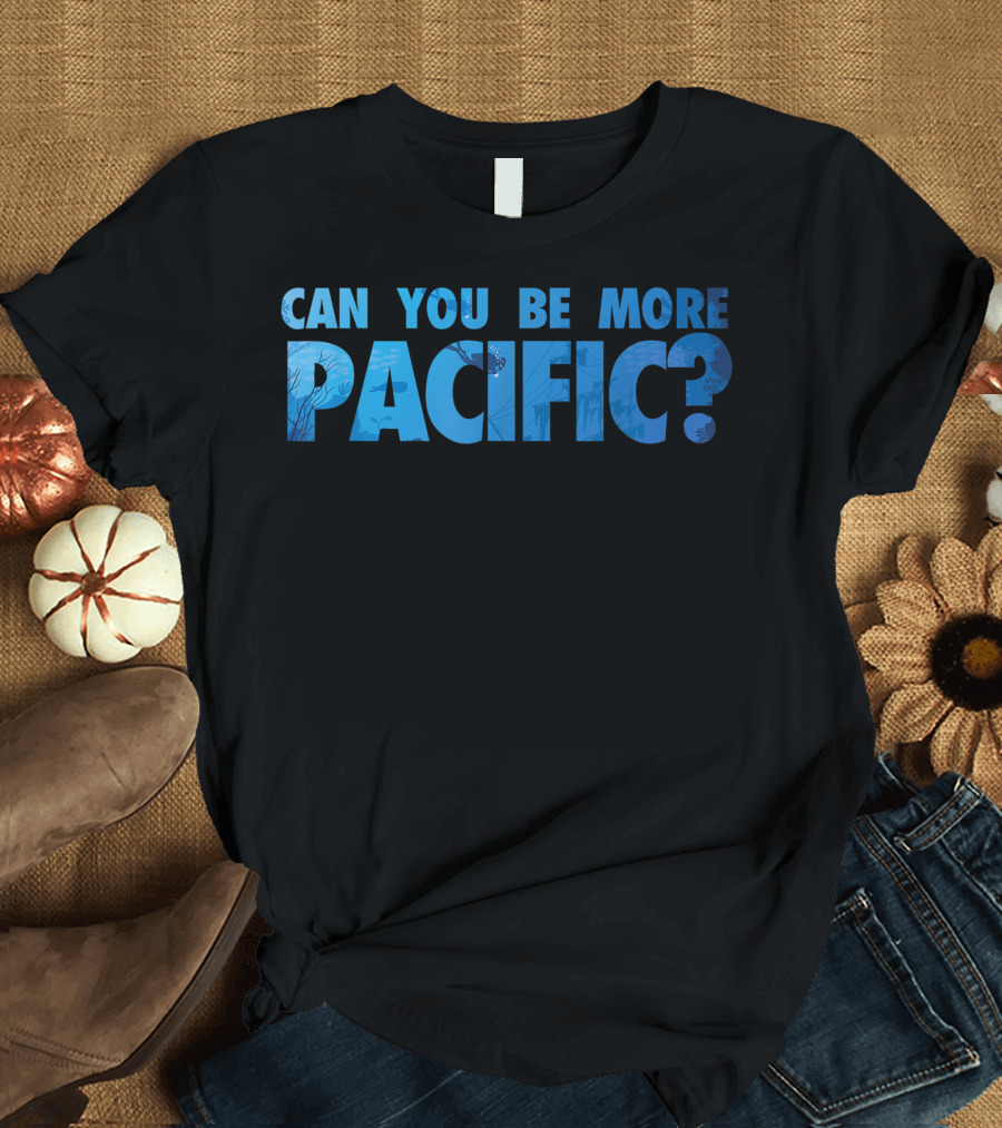 Can You Be More Pacific? Pacific Ocean West Coast T-Shirt