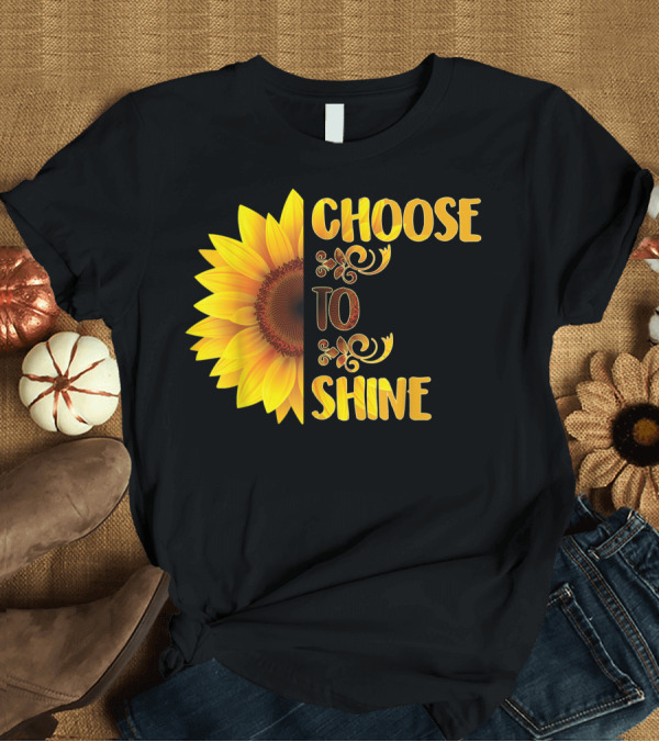 T-Shirt: Choose To Shine Sunflower Floral Art Flower T-Shirt Choose To Shine Sunflower Floral Art Flower T-Shirt