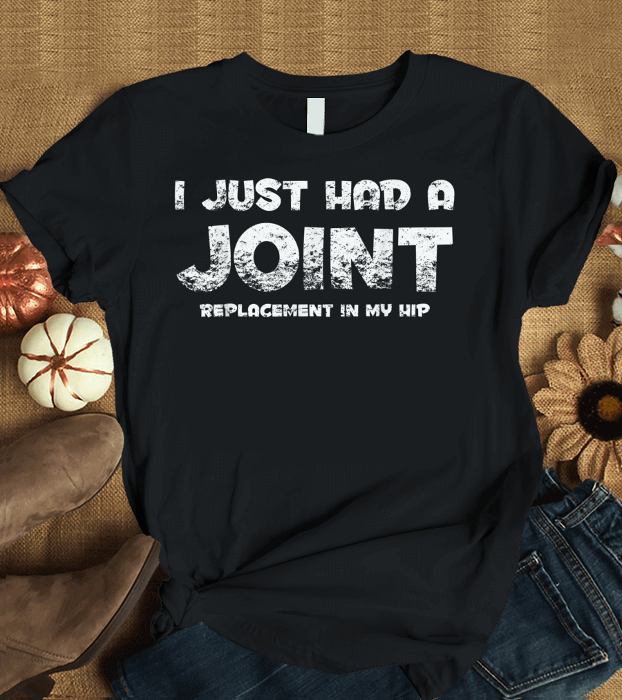 I Just Had a Joint Replacement in My Hip T-Shirt