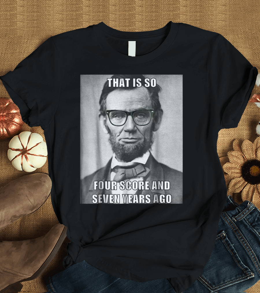 THAT IS SO FOUR SCORE AND SEVEN YEARS AGO Hipster Abraham Lincoln T-Shirt