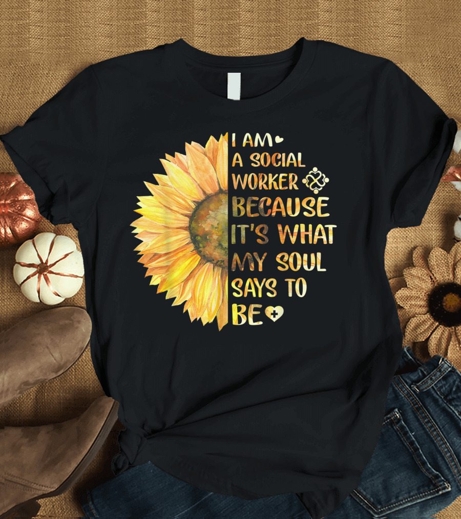 I Am A Social Worker Because It's What My Soul Says To Be Sunflower T-Shirt