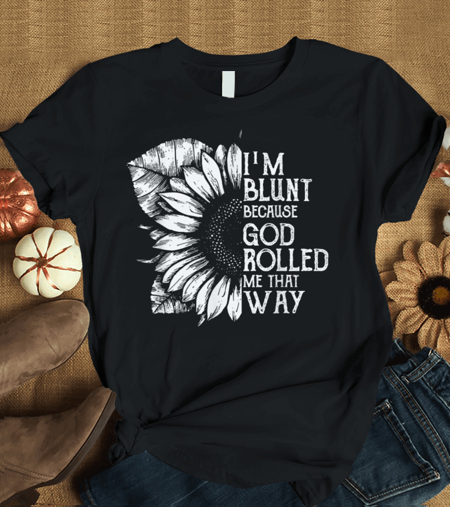 I Am Blunt Because God Rolled Me That Way Sunflower T-Shirt