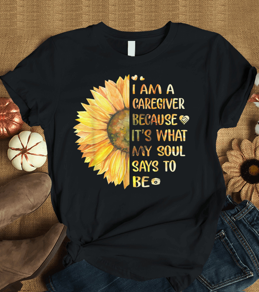 I Am a Caregiver Because It's What My Soul Says to Be Sunflower Heart and Infinity Symbols T-Shirt