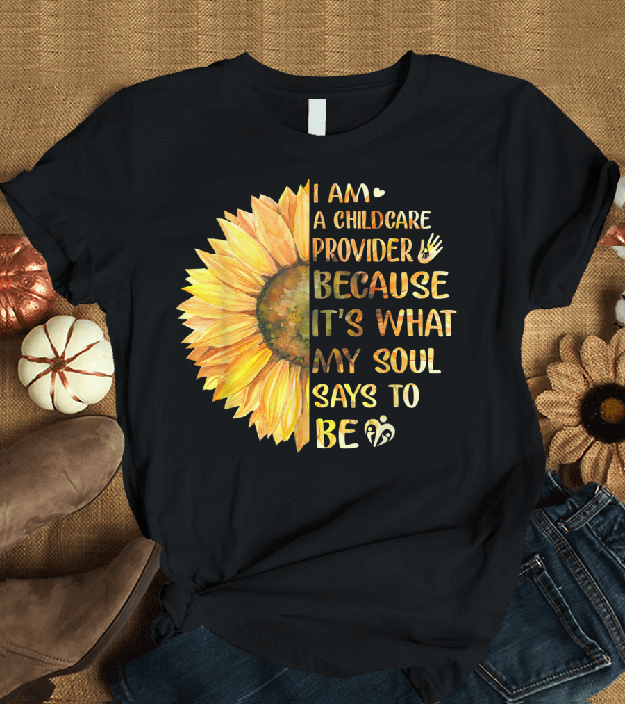 I Am a Childcare Provider Because It's What My Soul Says to Be Sunflower T-Shirt
