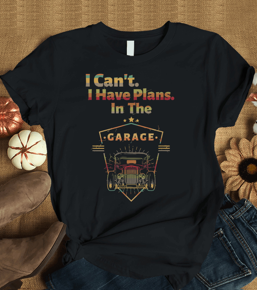 I Can't I Have Plans In The Garage Hot Rod Car Mechanic Enthusiast T-Shirt