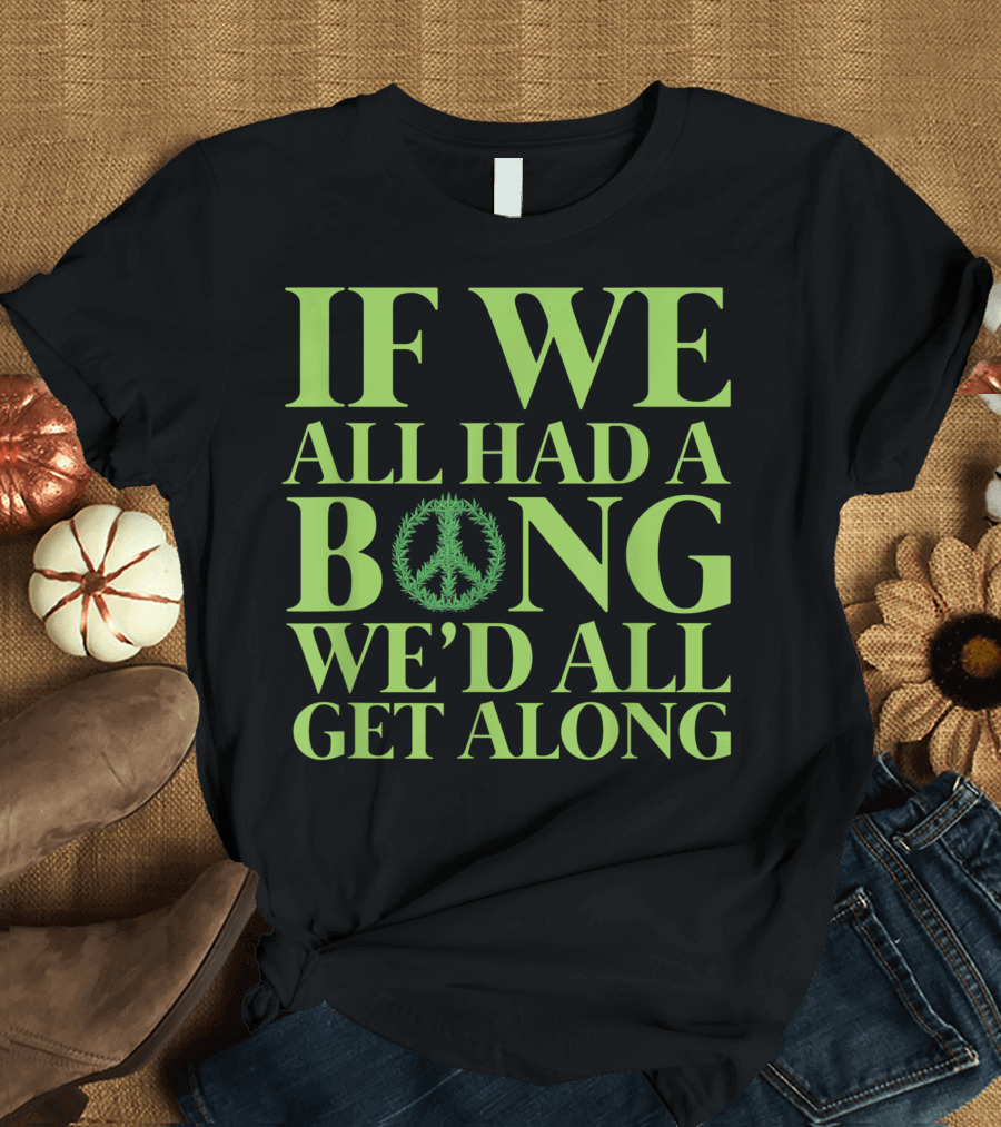 If We All Had A Bong Peace Symbol Cannabis Weed We'd All Get Along T-Shirt