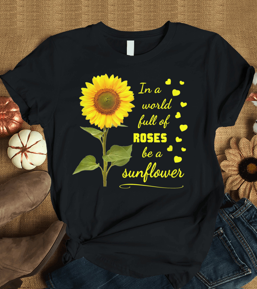 In A World Full Of Roses Be A Sunflower Kind Love Acceptance Hearts T-Shirt