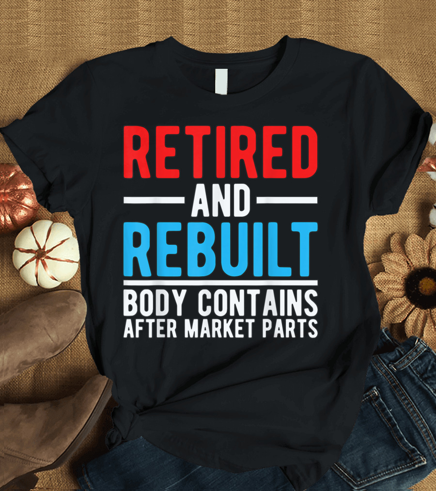 RETIRED AND REBUILT BODY CONTAINS AFTER MARKET PARTS T-Shirt