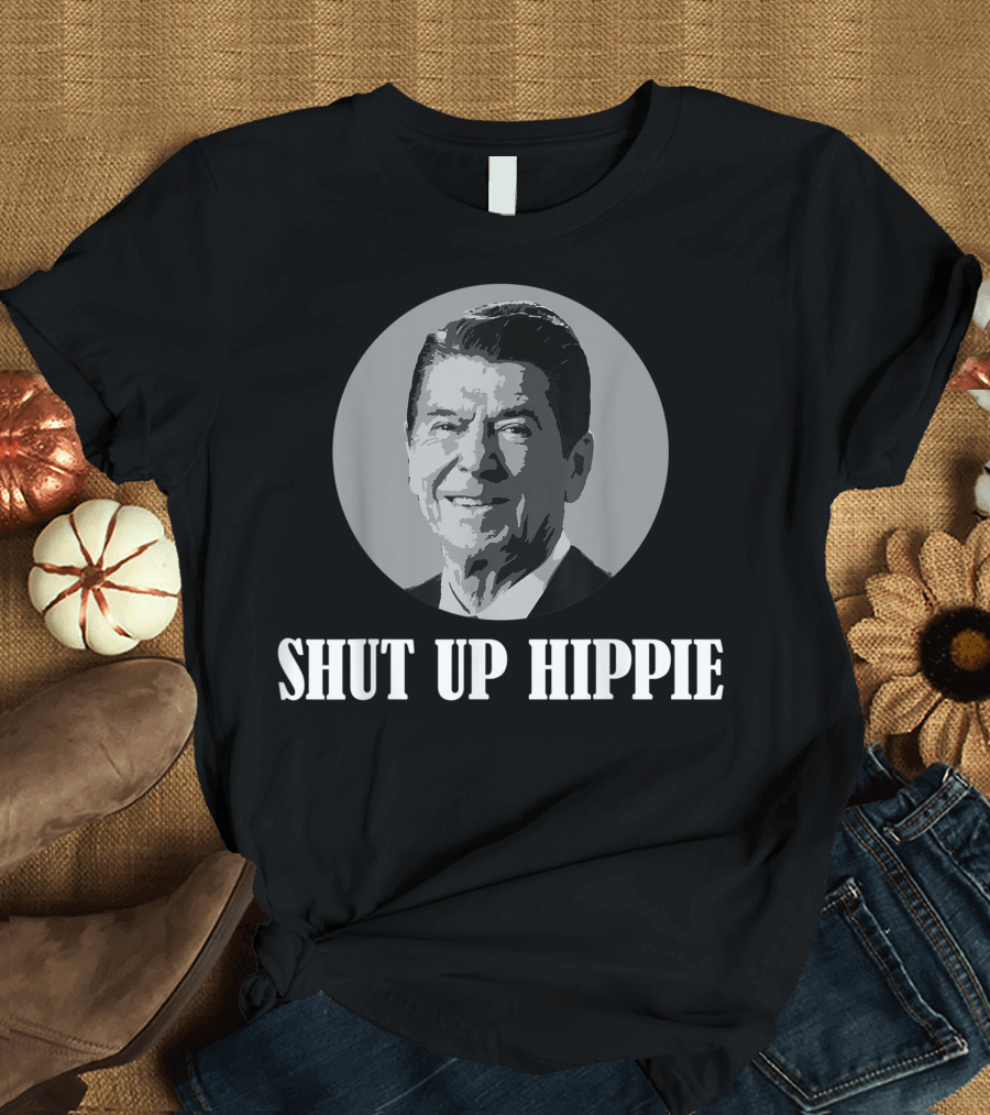 SHUT UP HIPPIE RONALD REAGAN ANTI LIBERAL CONSERVATIVE T-Shirt
