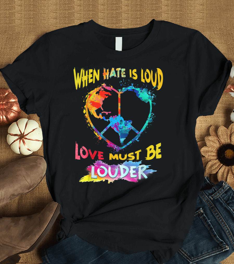 When Hate Is Loud Love Must Be Louder Peace Sign Heart Earth Colors T-Shirt