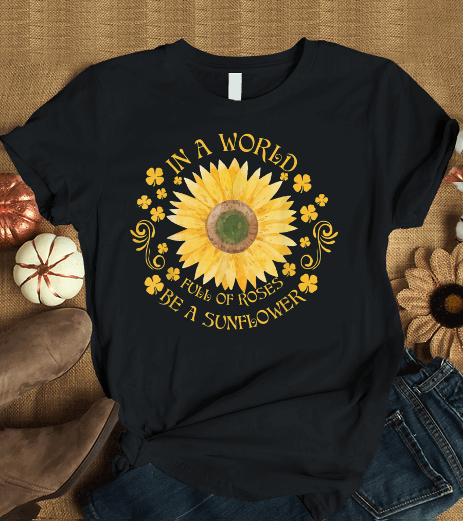 In A World Full Of Roses Be A Sunflower Sunflower Surrounded by Yellow Floral Elements T-Shirt