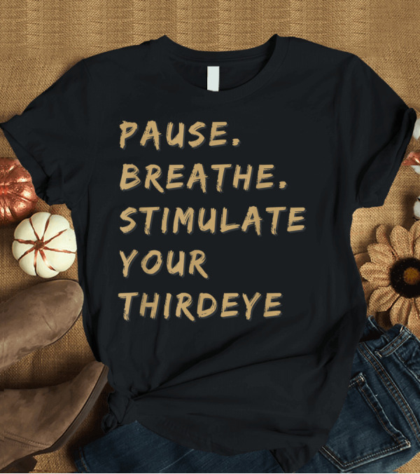 T-Shirt: Pause Breathe Stimulate Your Third Eye T-Shirt Pause Breathe Stimulate Your Third Eye T-Shirt