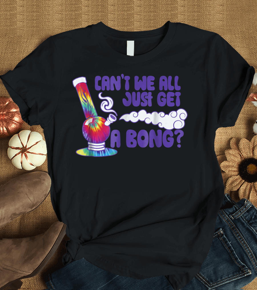 Can't We All Just Get a Bong Tie Dye Weed Colorful Smoking Pipe T-Shirt
