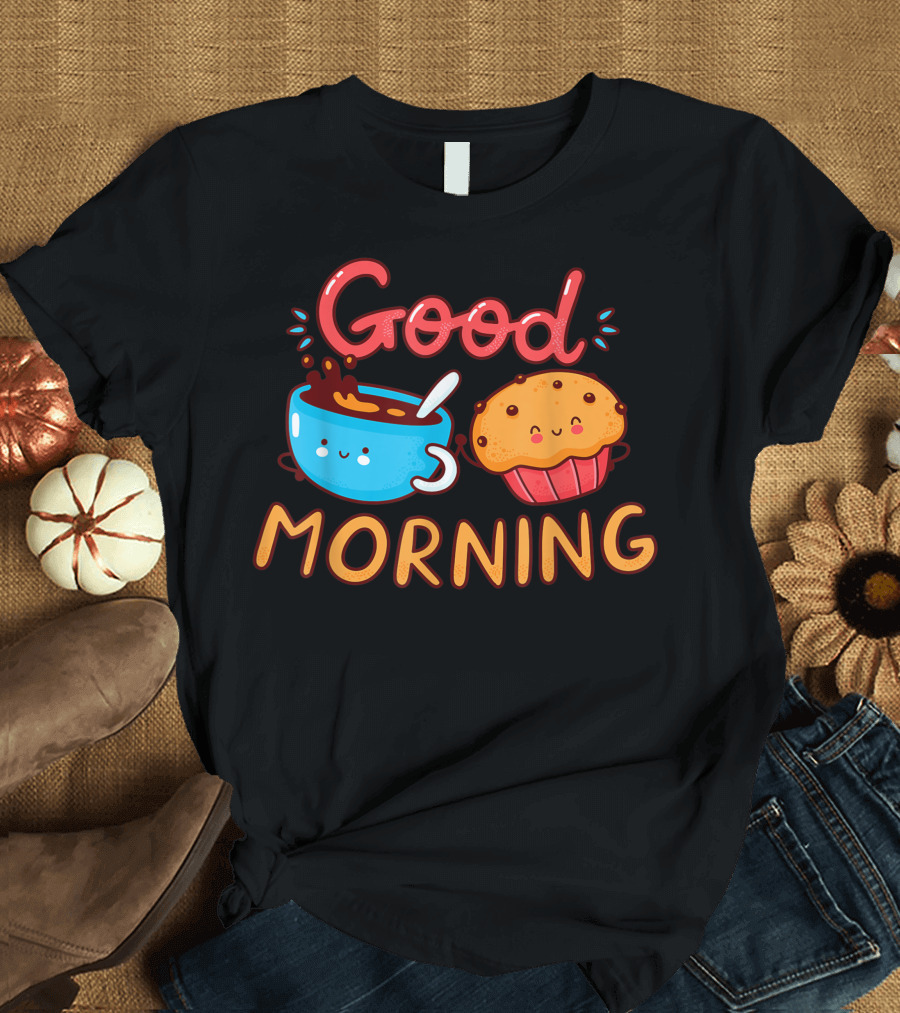 Good Morning Cute Happy Coffee And Muffin Cake T-Shirt