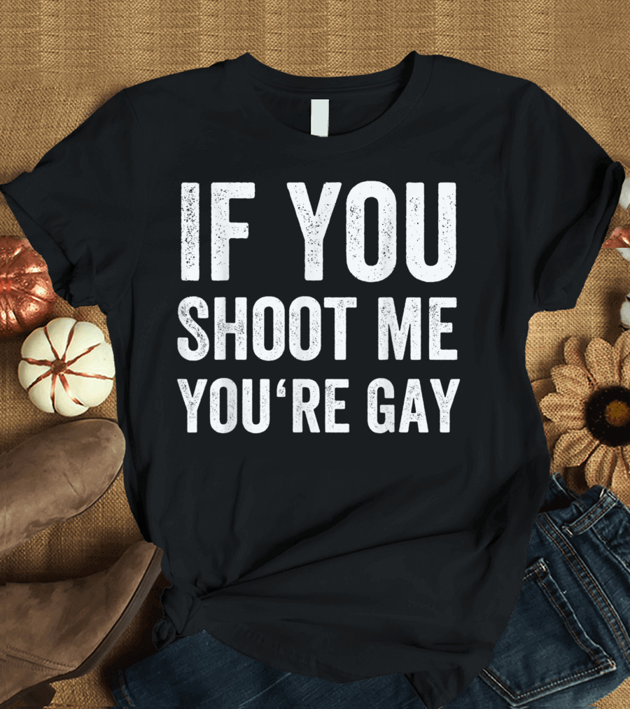 Distressed If You Shoot Me You're Gay T-Shirt