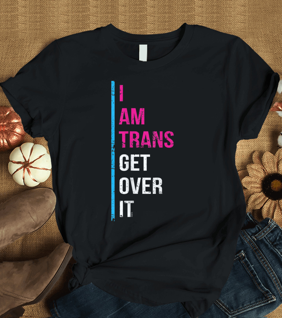 I Am Trans Get Over It Transgender Pride T-Shirt
