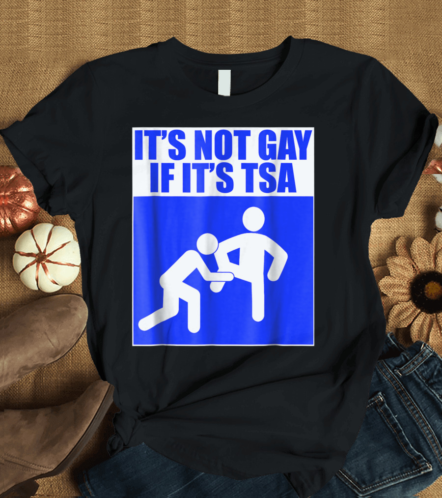 IT'S NOT GAY IF IT'S TSA Airport Humor T-Shirt