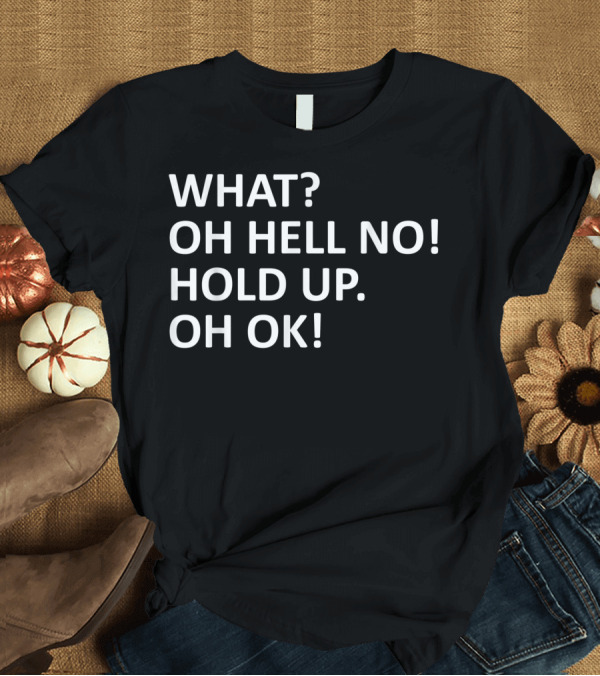 T-Shirt: WHAT OH HELL NO HOLD UP OH OK T-Shirt WHAT OH HELL NO HOLD UP OH OK T-Shirt
