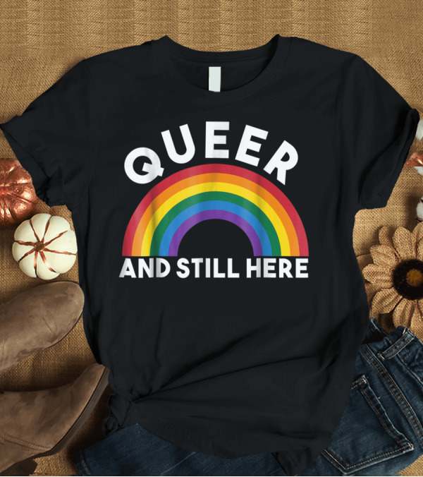 T-Shirt: Queer And Still Here Rainbow Gay Pride Flag T-Shirt Queer And Still Here Rainbow Gay Pride Flag T-Shirt