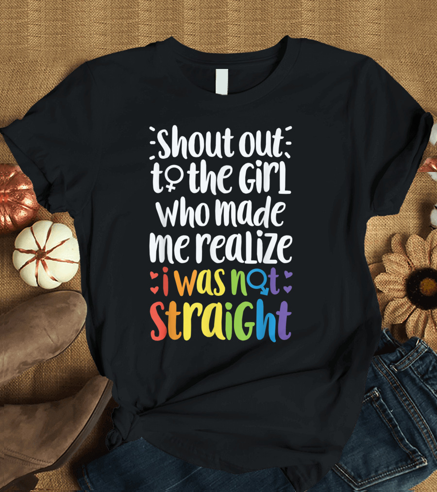 Shout Out to the Girl Who Made Me Realize I Was Not Straight T-Shirt