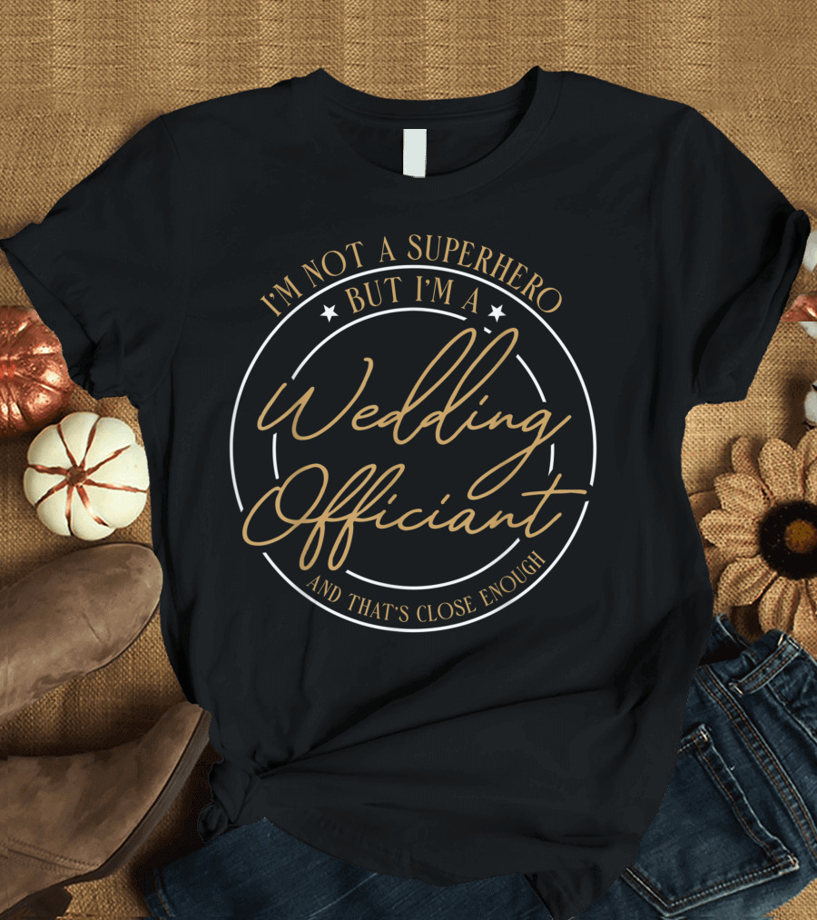 I'm Not a Superhero But I'm a Wedding Officiant and That's Close Enough T-Shirt