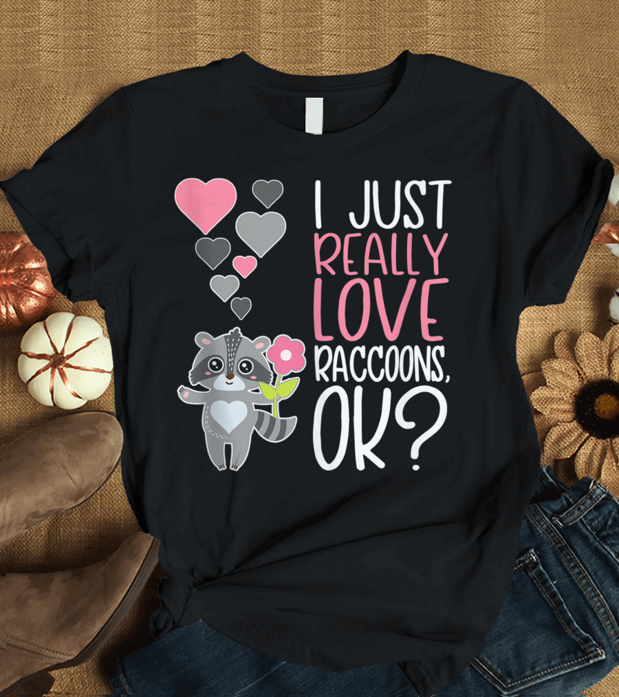 I Just Really Love Raccoons OK Cute Raccoon Lover T-Shirt