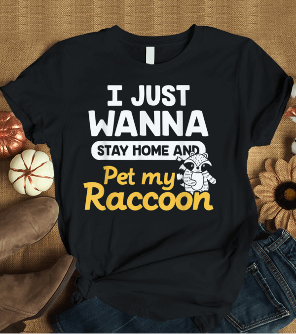 T-Shirt: I Just Wanna Stay Home and Pet My Raccoon T-Shirt I Just Wanna Stay Home and Pet My Raccoon T-Shirt