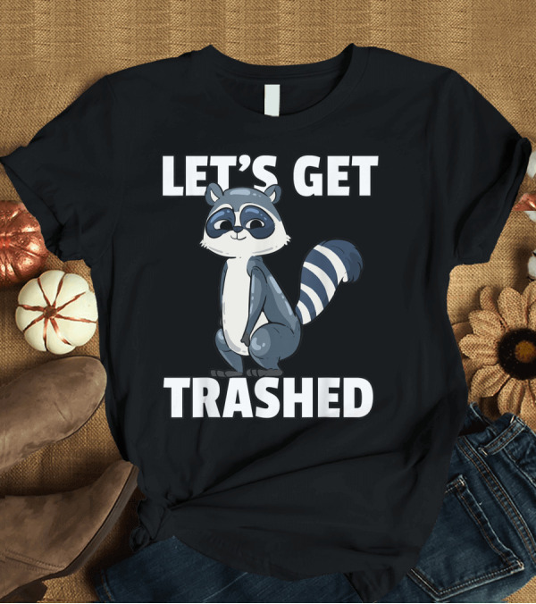 T-Shirt: Let's Get Trashed Raccoon For A Raccoon Lover T-Shirt Let's Get Trashed Raccoon For A Raccoon Lover T-Shirt