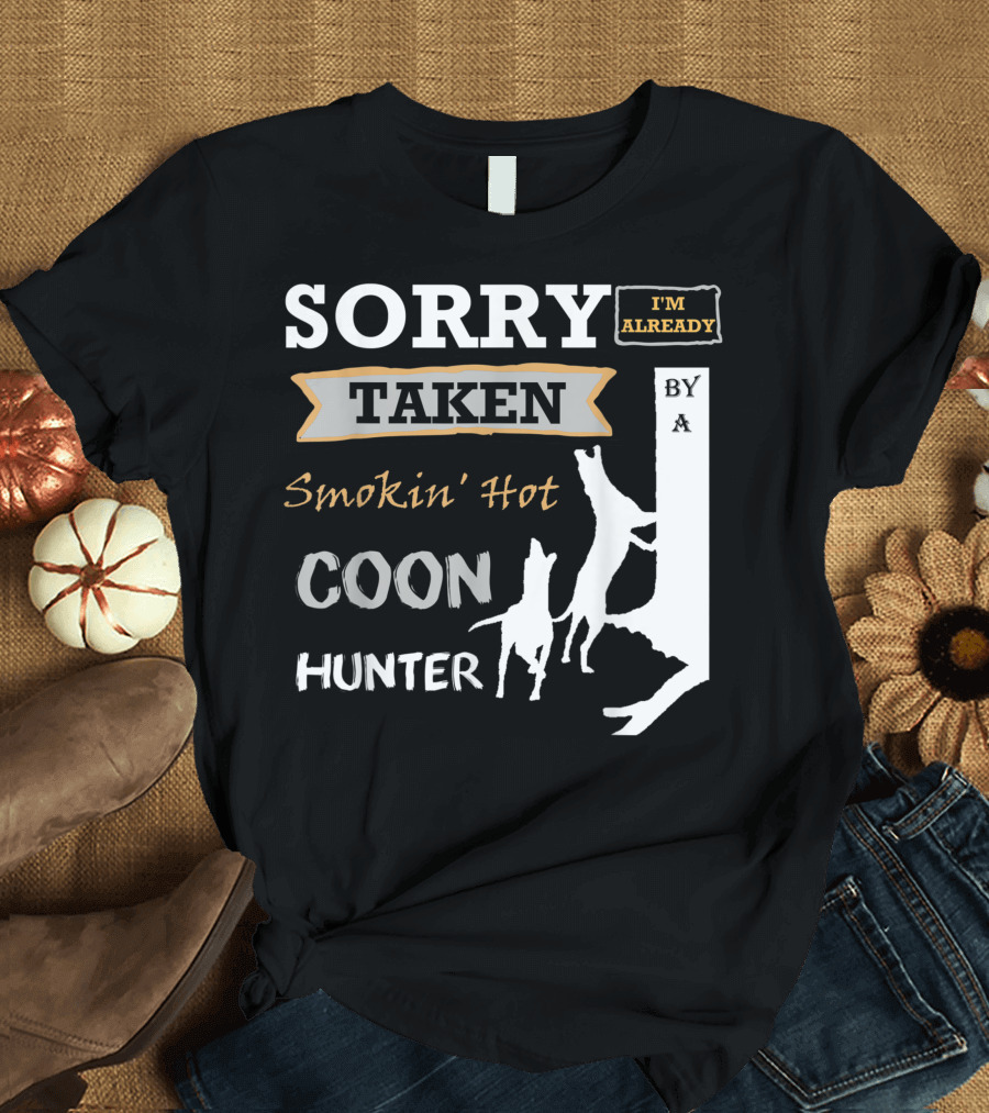 SORRY I'M ALREADY TAKEN BY A SMOKIN' HOT COON HUNTER T-Shirt