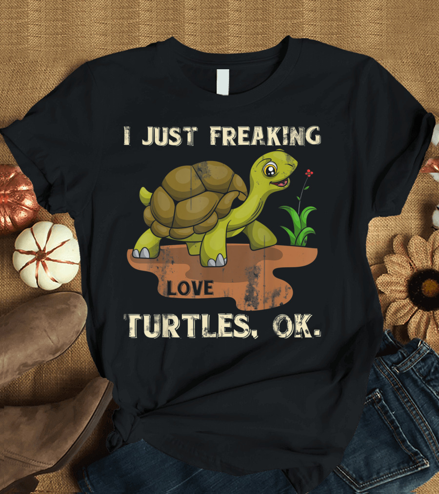 I Just Freaking Love Turtles Ok Turtles Ok T-Shirt