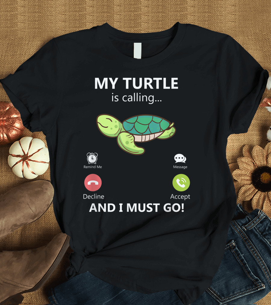 My Turtle Is Calling and I Must Go Pet Turtle Love Turtles Accept Decline Reminder Message T-Shirt