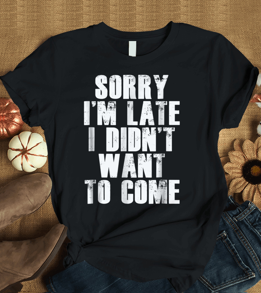 Sorry I'm Late I Didn't Want to Come Humorous Rs T-Shirt