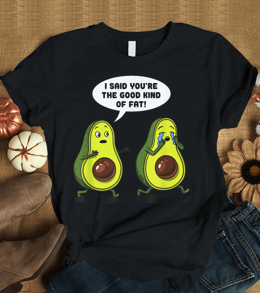 I Said You're the Good Kind of Fat Avocado Vegan Joke Vegetarian T-Shirt
