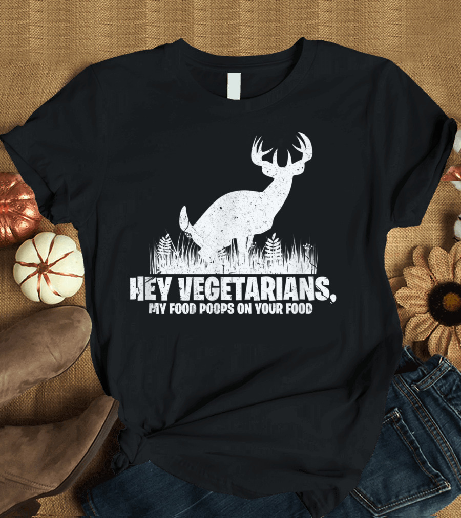 Hey Vegetarians My Food Poops On Your Food Deer Hunting T-Shirt