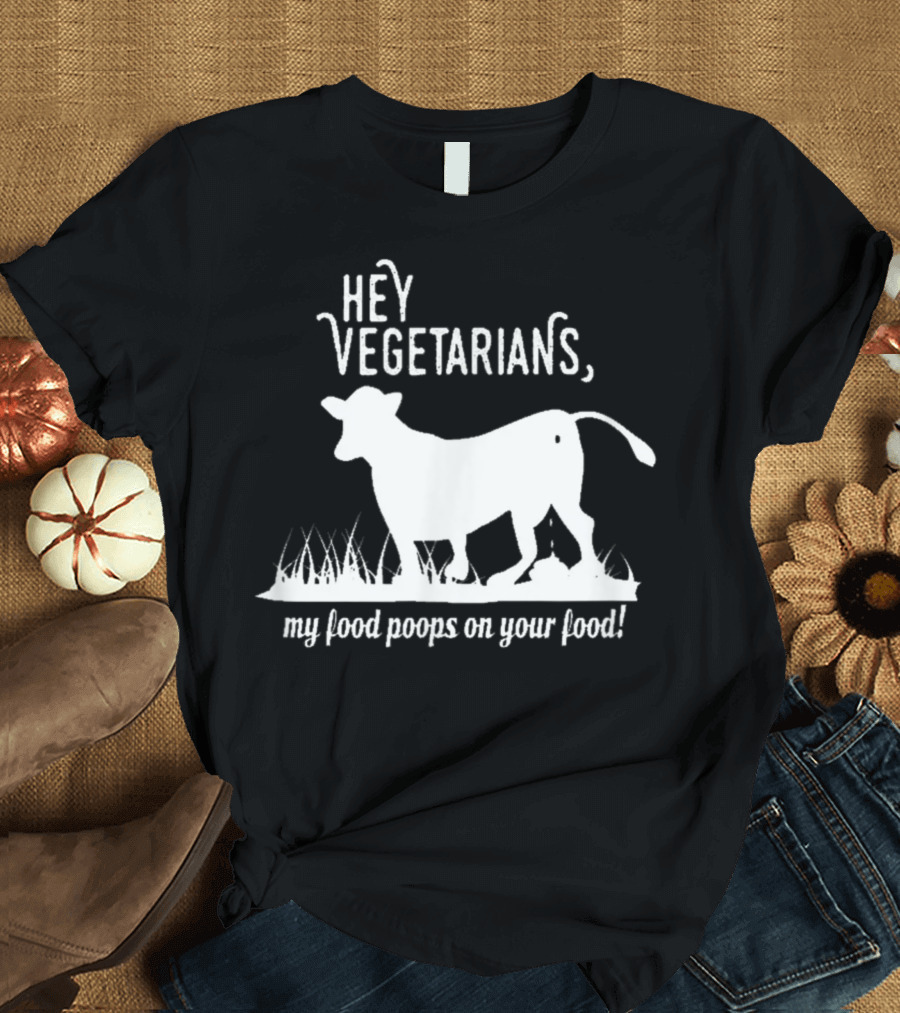 Hey Vegetarians My Food Poops On Your Food T-Shirt